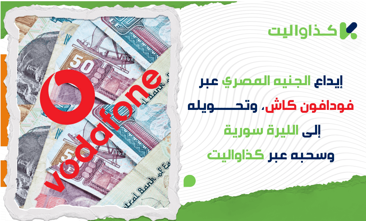 إيداع الجنيه المصري من خلال فودافون كاش، تحويله إلى الليرة السورية وسحبه عبر كذاواليت