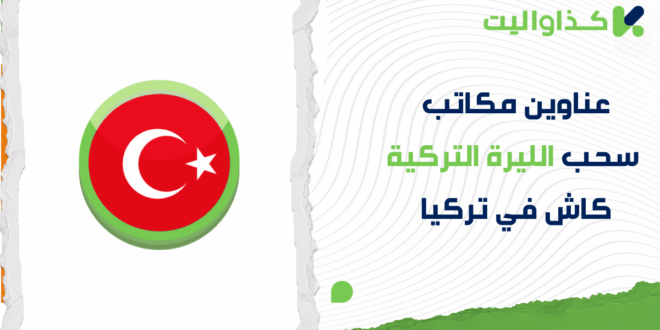 عناوين مكاتب سحب الليرة التركية كاش في تركيا عبر كذاواليت