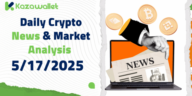 Daily Crypto News & Market Analysis – 5/17/2025