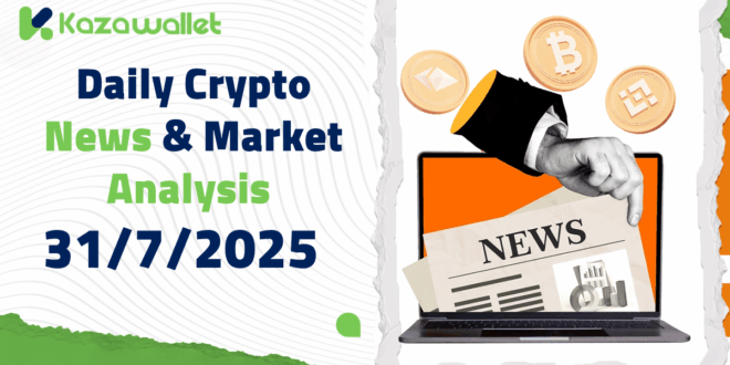 Daily Crypto News & Market Analysis – 31/7/2025