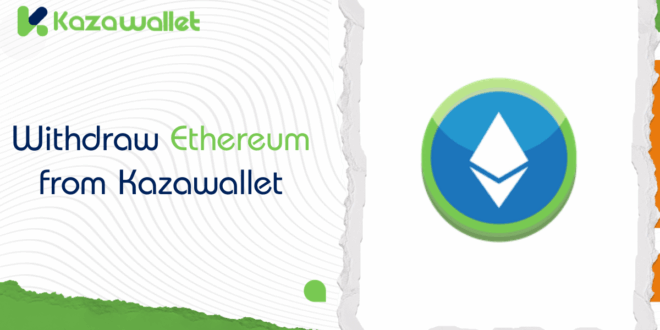 How to Withdraw Ethereum (ETH) from Kazawallet: A Step-by-Step Guide