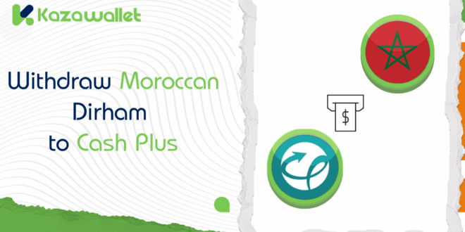 Steps to Withdraw Moroccan Dirham from Kazawallet to Cash Plus
