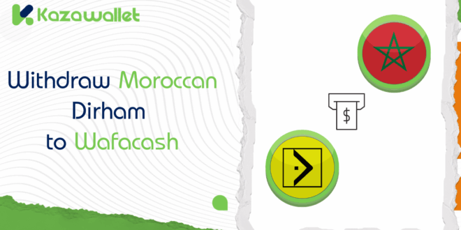 Steps to Withdraw Moroccan Dirham from Kazawallet to Wafacash