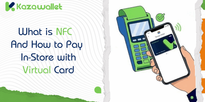 What is NFC Technology? And How to Pay In-Store with the Kazawallet Virtual Card?