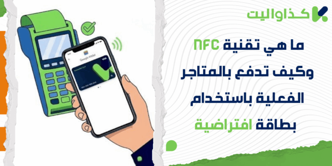 ما هي تقنية NFC وكيف تدفع بالمتاجر الفعلية باستخدام بطاقة كذاواليت الافتراضية