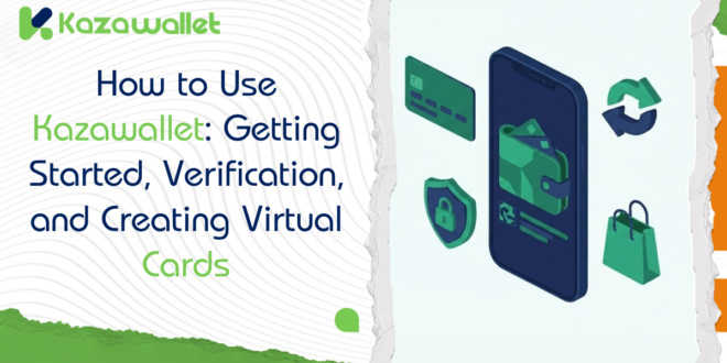 How to Use Kazawallet: Getting Started, Verification, and Creating Virtual Cards