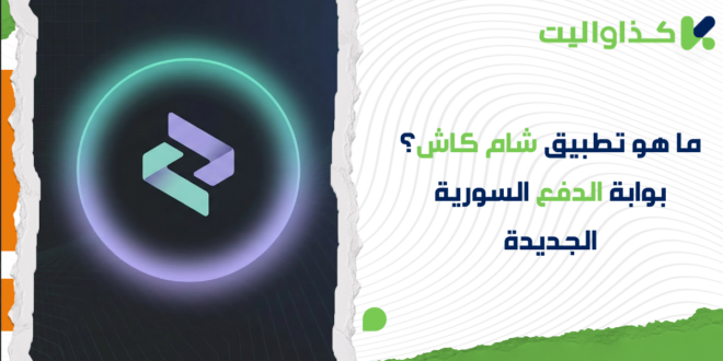ما هو تطبيق شام كاش؟ بوابة الدفع السورية الجديدة