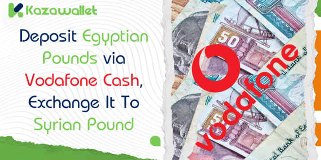 Deposit Egyptian Pounds via Vodafone Cash, Exchange to Syrian Pounds, and Withdraw with Kazawallet