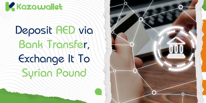 Deposit AED via Bank Transfer, Exchange to SYP, and Withdraw with Kazawallet