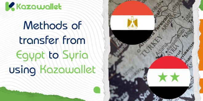 How to Transfer Money from Egypt to Syria: Using Kazawallet to Exchange Egyptian Pounds to Syrian Pounds