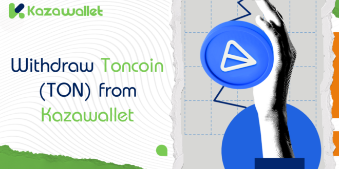 How to Withdraw Toncoin (TON) from Kazawallet: A Step-by-Step Guide